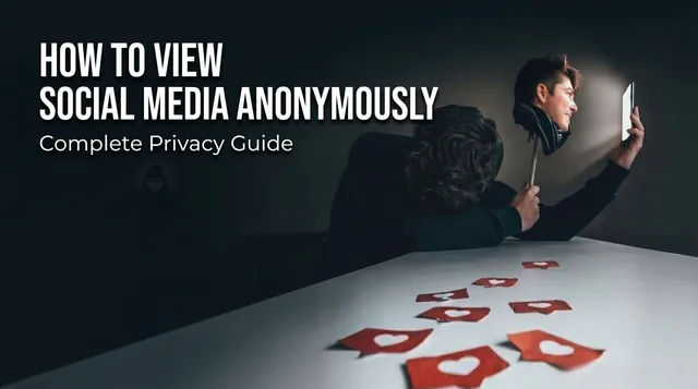 How to View Social Media Anonymously: Complete Privacy Guide
